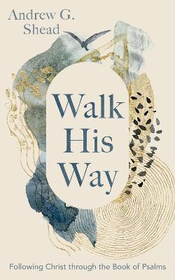 Walk His Way: Following Christ Through the Book of Psalms - Andrew G. Shead