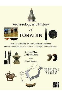 Poza produsului Archaeology and History of Toraijin: Human, Technological, and Cultural Flow from the Korean Peninsula to the Japanese Archipelago C. 800 BC-AD 600 - C. Melvin Aikens