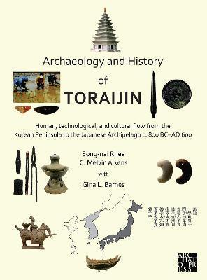 Archaeology and History of Toraijin: Human, Technological, and Cultural Flow from the Korean Peninsula to the Japanese Archipelago C. 800 BC-AD 600 - C. Melvin Aikens