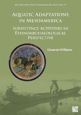 Aquatic Adaptations in Mesoamerica: Subsistence Activities in Ethnoarchaeological Perspective - Eduardo Williams