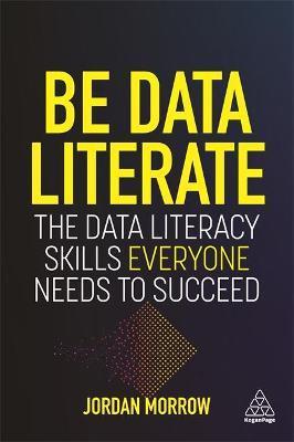 Be Data Literate: The Data Literacy Skills Everyone Needs to Succeed - Jordan Morrow