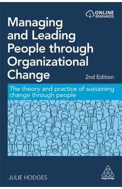 Managing and Leading People Through Organizational Change: The Theory and Practice of Sustaining Change Through People - Julie Hodges