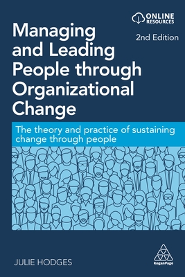 Managing and Leading People Through Organizational Change: The Theory and Practice of Sustaining Change Through People - Julie Hodges