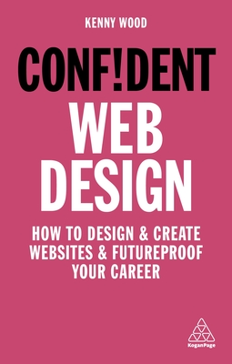 Confident Web Design: How to Design and Create Websites and Futureproof Your Career - Kenny Wood