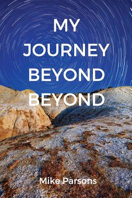 My Journey Beyond Beyond: An autobiographical record of deep calling to deep in pursuit of intimacy with God - Mike Parsons