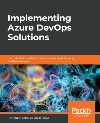 Implementing Azure DevOps Solutions: Learn about Azure DevOps Services to successfully apply DevOps strategies - Henry Been