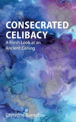Consecrated Celibacy: A Fresh Look at an Ancient Calling - Christine Barnabas
