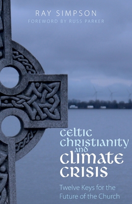 Celtic Christianity and Climate Crisis: Twelve Keys for the Future of the Church - Ray Simpson