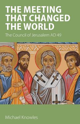The Meeting that Changed the World: The Council of Jerusalem AD 49 - Michael Knowles