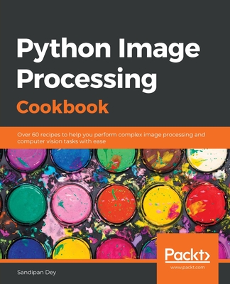 Python Image Processing Cookbook: Over 60 recipes to help you perform complex image processing and computer vision tasks with ease - Sandipan Dey