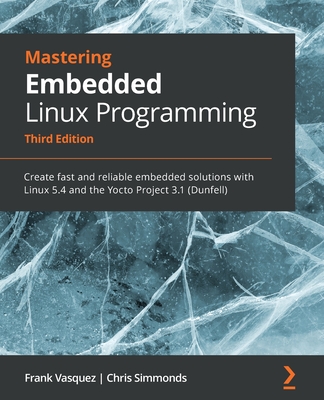 Mastering Embedded Linux Programming - Third Edition: Create fast and reliable embedded solutions with Linux 5.4 and the Yocto Project 3.1 (Dunfell) - Frank Vasquez