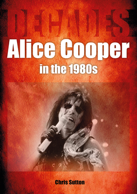Alice Cooper in the 80s: Decades - Chris Sutton