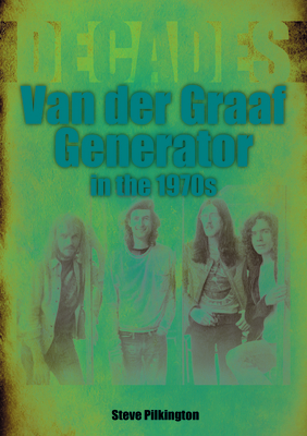 Van Der Graaf Generator in the 1970s: Decades - Steve Pilkington