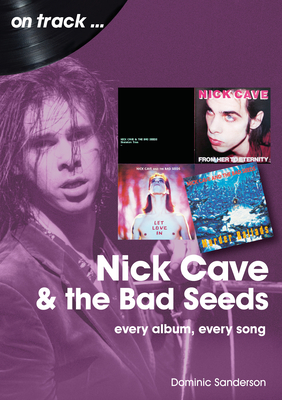 Nick Cave and the Bad Seeds: Every Album Every Song - Dominic Sanderson