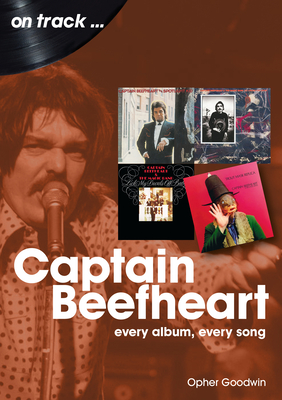 Captain Beefheart: Every Album Every Song - Opher Goodwin