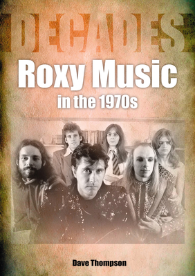 Roxy Music in the 1970s: Decades - Dave Thompson