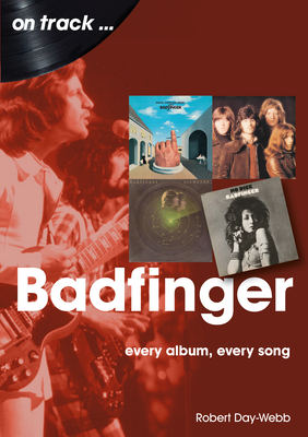 Badfinger: Every Album Every Song - Robert Day-webb