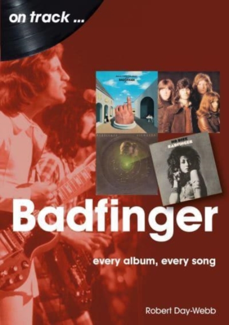 Badfinger: Every Album Every Song - Robert Day-webb