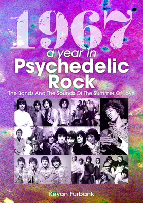 1967: A Year in Psychedelic Rock: The Bands and the Sounds of the Summer of Love - Kevan Furbank