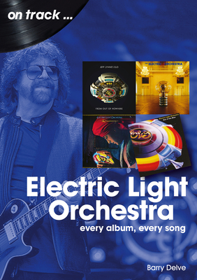 Electric Light Orchestra: Every Album, Every Song - Barry Delve