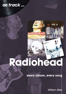 Radiohead: Every Album, Every Song - William Allen