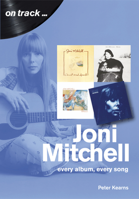 Joni Mitchell: Every Album, Every Song - Peter Kearns