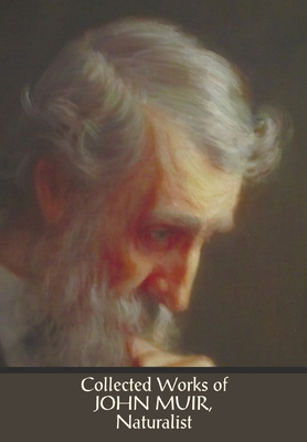 Collected Works of John Muir, Naturalist (complete and unabridged), including: The Mountains of California (illustrated in B&W), Stickeen: The Story o - John Muir