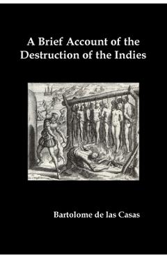 Poza produsului A Brief Account of the Destruction of the Indies, Or, a Faithful Narrative of the Horrid and Unexampled Massacres Committed by the Popish Spanish Pa - Bartolome De Las Casas