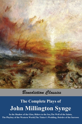 The Complete Plays of John Millington Synge: In the Shadow of the Glen, Riders to the Sea, The Well of the Saints, The Playboy of the Western World, T - John Millington Synge