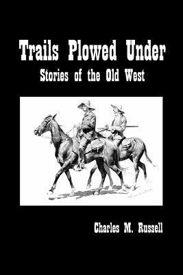 Trails Plowed Under: Stories of the Old West - Charles Russell