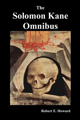 The Solomon Kane Omnibus: Skulls in the Stars, the Footfalls Within, the Moon of Skulls, the Hills of the Dead, Wings in the Night, Rattle of Bo - Robert Ervin Howard