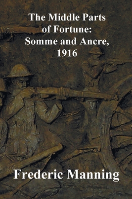 The Middle Parts of Fortune: Somme and Ancre, 1916 - Frederic Manning