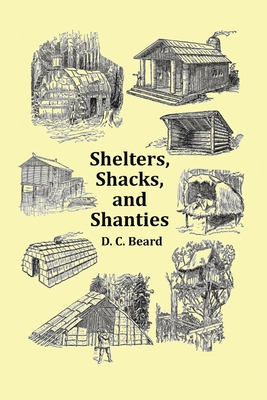 Shelters, Shacks and Shanties - With 1914 Cover and Over 300 Original Illustrations - D. C. Beard
