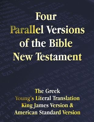Four Parallel Versions of the Bible New Testament: The Greek, Young's Literal Translation, King James Version, American Standard Version, Side by Side - Benediction Classics