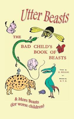 Utter Beasts: The Bad Child's Book of Beasts and More Beasts (for Worse Children) - Hilaire Belloc