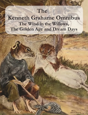 The Kenneth Grahame Omnibus: The Wind in the Willows, The Golden Age and Dream Days (including The Reluctant Dragon) [Illustrated] - Kenneth Grahame