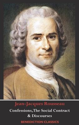 Confessions, The Social Contract, Discourse on Inequality, Discourse on Political Economy & Discourse on the Effect of the Arts and Sciences on Morali - Jean-jacques Rousseau