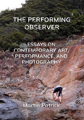 The Performing Observer: Essays on Contemporary Art, Performance, and Photography - Martin Patrick