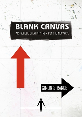 Blank Canvas: Art School Creativity from Punk to New Wave - Simon Strange