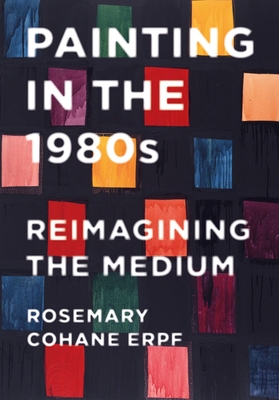 Painting in the 1980s: Reimagining the Medium - Rosemary Cohane Erpf