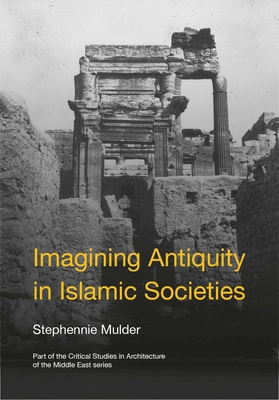 Imagining Antiquity in Islamic Societies - Stephennie Mulder
