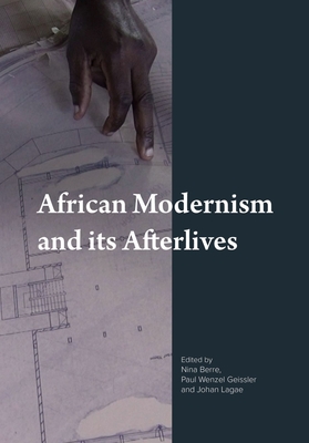 African Modernism and Its Afterlives - Paul Wenzel Geissler