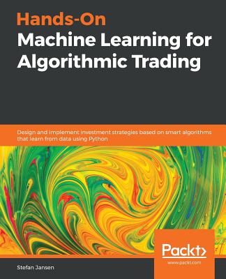 Hands-On Machine Learning for Algorithmic Trading: Design and implement investment strategies based on smart algorithms that learn from data using Pyt - Stefan Jansen