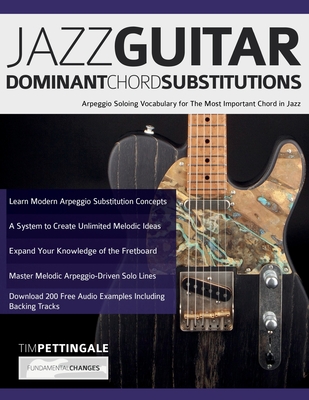 Jazz Guitar Dominant Chord Substitutions: Arpeggio Soloing Vocabulary for The Most Important Chord in Jazz - Tim Pettingale