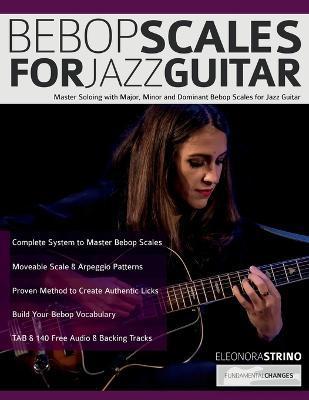 Bebop Scales for Jazz Guitar: Master Soloing with Major, Minor and Dominant Bebop Scales for Jazz Guitar - Eleonora Strino