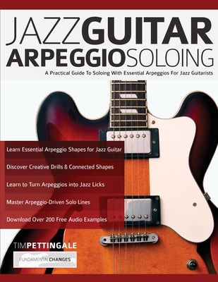 Jazz Guitar Arpeggio Soloing: A Practical Guide To Soloing With Essential Arpeggios For Jazz Guitarists - Tim Pettingale