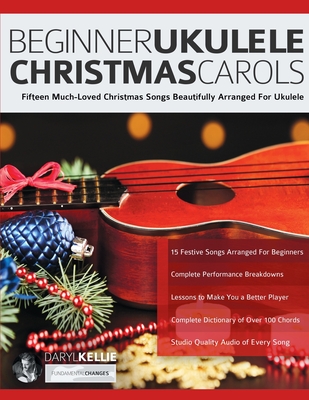 Beginner Ukulele Christmas Carols: Fifteen Much-Loved Christmas Songs Beautifully Arranged For Ukulele - Daryl Kellie