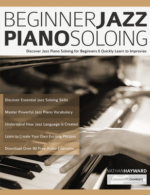 Beginner Jazz Piano Soloing: Discover Jazz Piano Soloing for Beginners & Quickly Learn to Improvise - Nathan Hayward