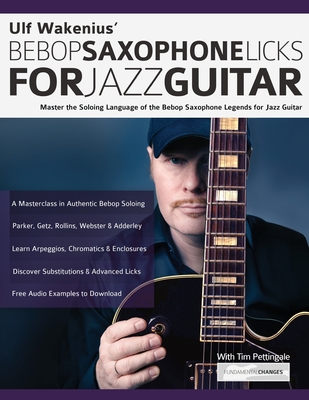 Ulf Wakenius' Bebop Saxophone Licks for Jazz Guitar: Master the Soloing Language of the Bebop Saxophone Legends for Jazz Guitar - Ulf Wakenius