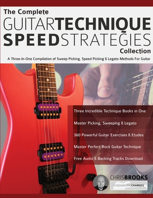 The Complete Guitar Technique Speed Strategies Collection: A Three-In-One Compilation of Sweep Picking, Speed Picking & Legato Methods For Guitar - Chris Brooks